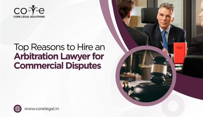 Top Reasons to Hire an Arbitration Lawyer for Commercial Disputes